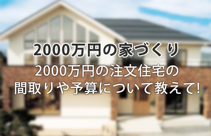 2000万円で注文住宅の家を建てたい！間取りや予算について