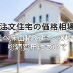 【注文住宅の価格相場】延べ床面積35坪~40坪の総額費用について