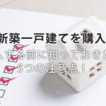 新築一戸建てを購入する前に知っておきたい5つの注意点!