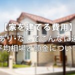 【家を建てる費用】土地あり・なしでこんなに違う?平均相場と頭金について