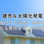 本当に必要?新築の建売住宅に太陽光発電を後付け!気になる費用と判断基準